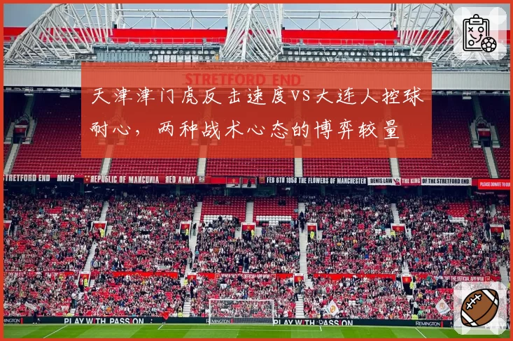 天津津门虎反击速度vs大连人控球耐心,两种战术心态的博弈较量
