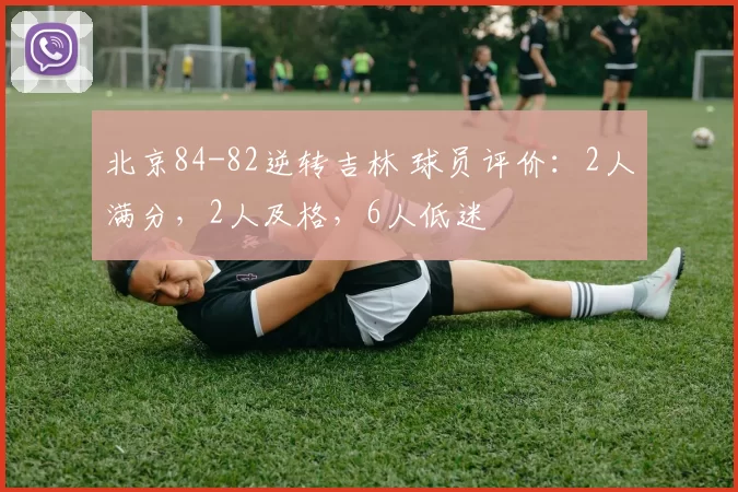 北京84-82逆转吉林 球员评价：2人满分，2人及格，6人低迷