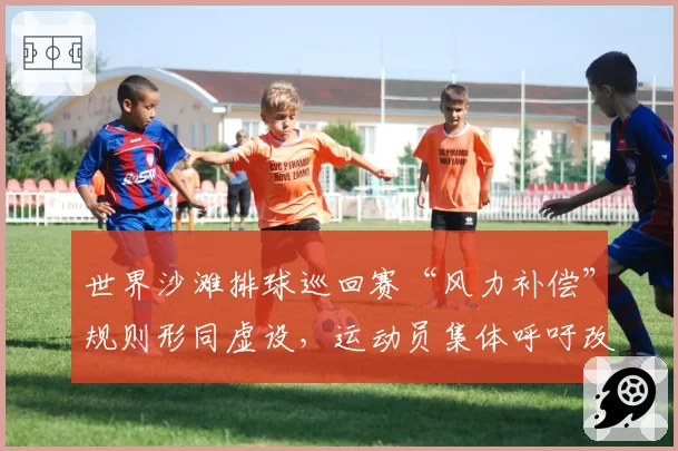 世界沙滩排球巡回赛“风力补偿”规则形同虚设,运动员集体呼吁改革