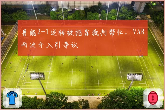 鲁能2-1逆转被指靠裁判帮忙,VAR两次介入引争议