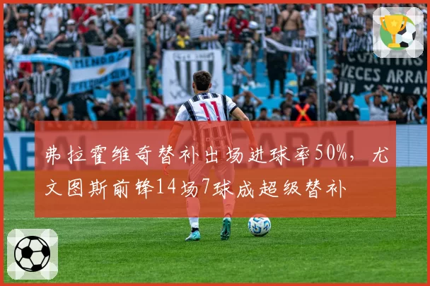 弗拉霍维奇替补出场进球率50%,尤文图斯前锋14场7球成超级替补