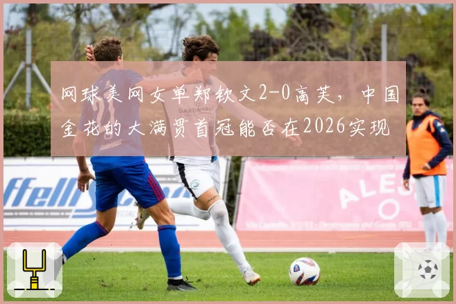 网球美网女单郑钦文2-0高芙，中国金花的大满贯首冠能否在2026实现？