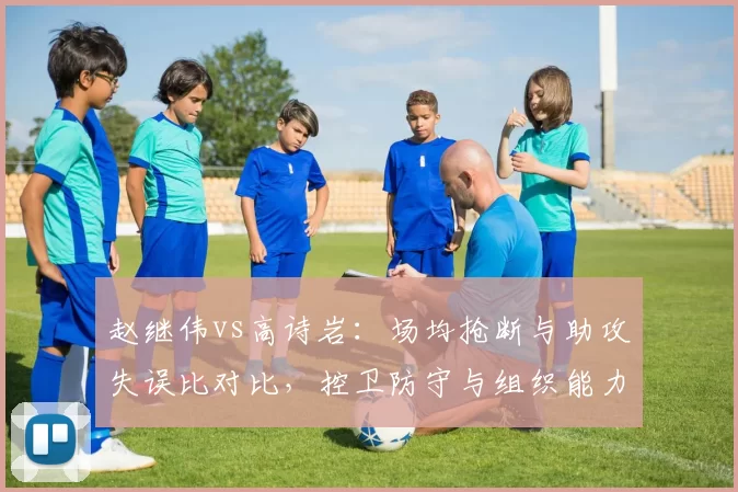 赵继伟vs高诗岩:场均抢断与助攻失误比对比,控卫防守与组织能力博弈
