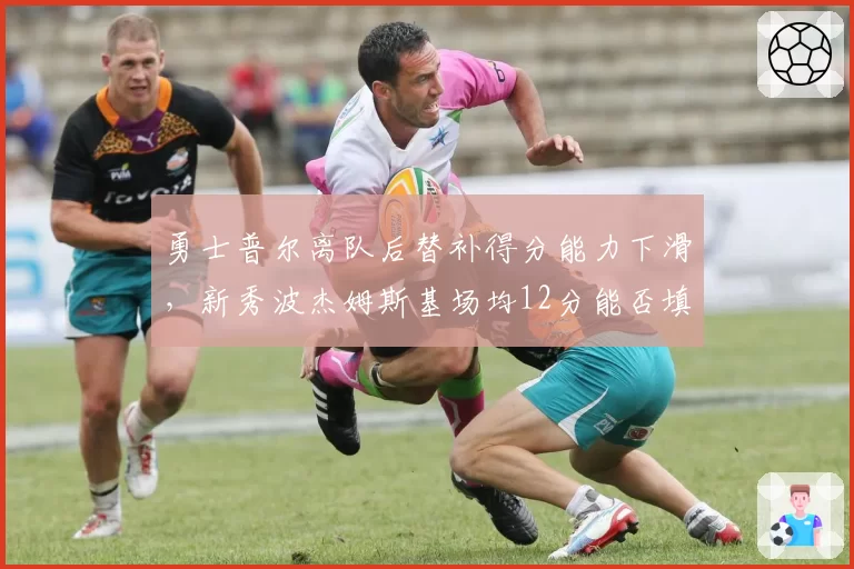 勇士普尔离队后替补得分能力下滑，新秀波杰姆斯基场均12分能否填补空缺