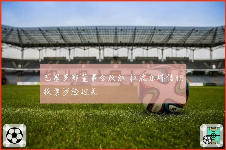 巴塞罗那董事会改组 拉波尔塔信任投票涉险过关