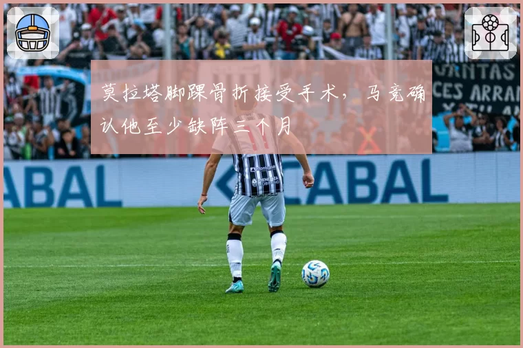 莫拉塔脚踝骨折接受手术，马竞确认他至少缺阵三个月