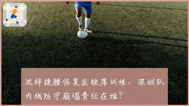 沈梓捷腰伤复发缺席训练，深圳队内线防守崩塌责任在谁？