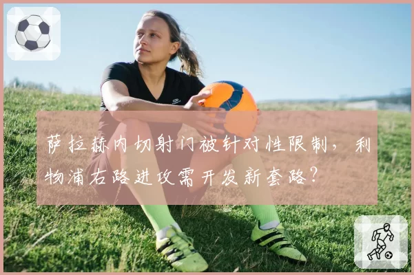 萨拉赫内切射门被针对性限制，利物浦右路进攻需开发新套路？