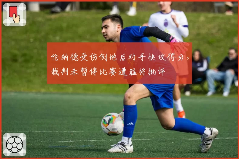 伦纳德受伤倒地后对手快攻得分,裁判未暂停比赛遭猛将批评