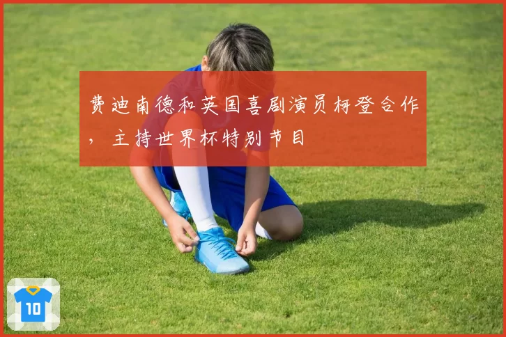 费迪南德和英国喜剧演员柯登合作，主持世界杯特别节目