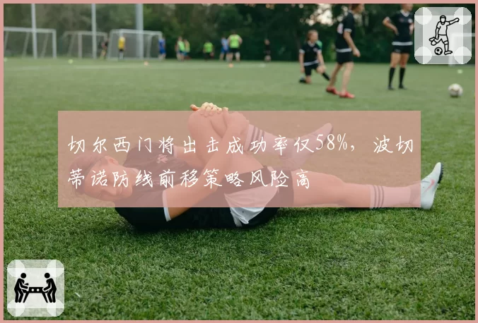 切尔西门将出击成功率仅58%，波切蒂诺防线前移策略风险高