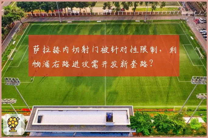 萨拉赫内切射门被针对性限制，利物浦右路进攻需开发新套路？