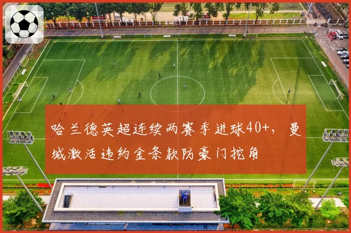 哈兰德英超连续两赛季进球40+，曼城激活违约金条款防豪门挖角