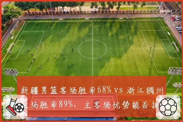 新疆男篮客场胜率68% vs 浙江稠州主场胜率89%,主客场优势能否扭转
