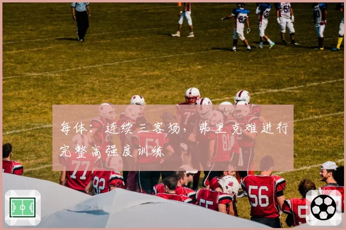 每体:连续三客场,弗里克难进行完整高强度训练