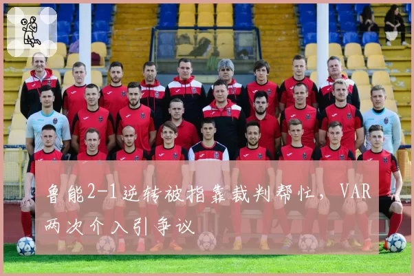 鲁能2-1逆转被指靠裁判帮忙，VAR两次介入引争议