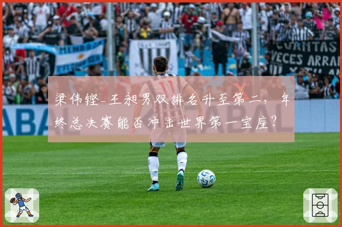 梁伟铿_王昶男双排名升至第二,年终总决赛能否冲击世界第一宝座?