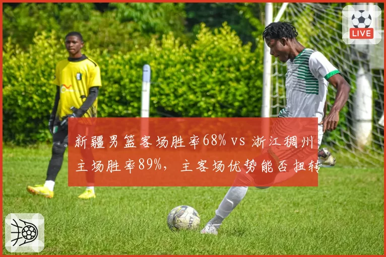 新疆男篮客场胜率68% vs 浙江稠州主场胜率89%,主客场优势能否扭转