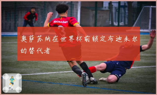 奥萨苏纳在世界杯前锁定布迪米尔的替代者
