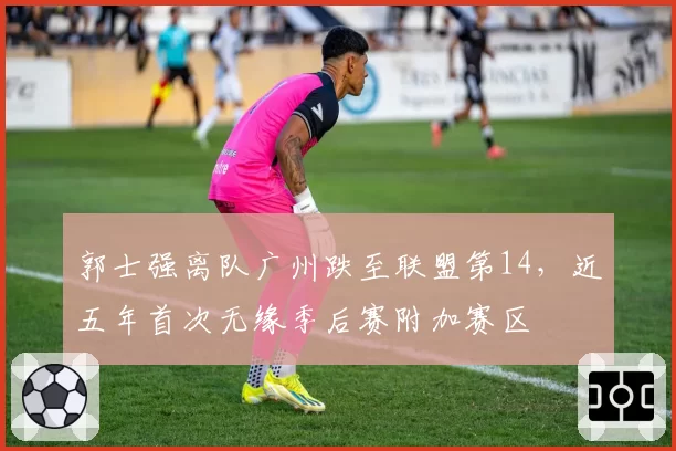 郭士强离队广州跌至联盟第14,近五年首次无缘季后赛附加赛区