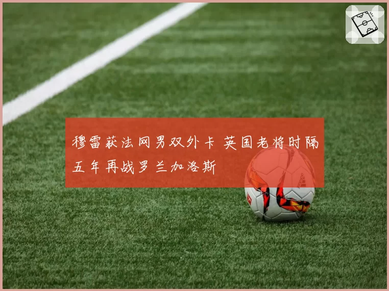 穆雷获法网男双外卡 英国老将时隔五年再战罗兰加洛斯