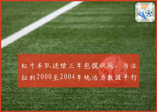 红牛车队连续三年包揽双冠，与法拉利2000至2004年统治力数据平行对照