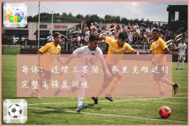 每体：连续三客场，弗里克难进行完整高强度训练